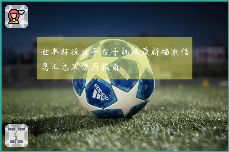 世界杯投注平台手机端最新福利信息汇总及使用指南
