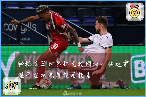 轻松注册世界杯竞猜网址，快速掌握平台功能与使用指南