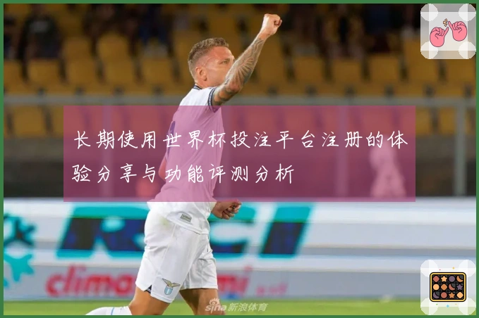 长期使用世界杯投注平台注册的体验分享与功能评测分析