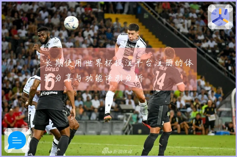 长期使用世界杯投注平台注册的体验分享与功能评测分析