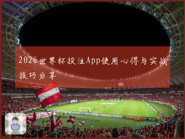 2026世界杯投注App使用心得与实战技巧分享