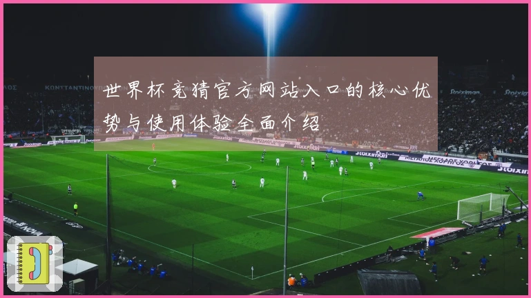 世界杯竞猜官方网站入口的核心优势与使用体验全面介绍