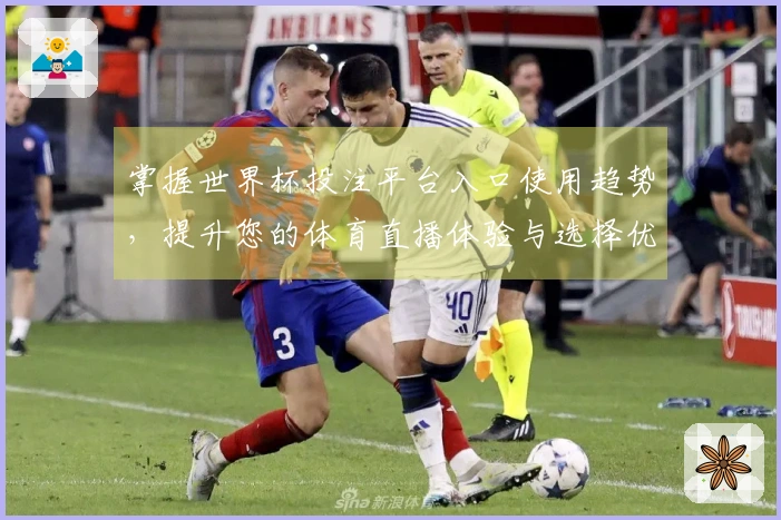 掌握世界杯投注平台入口使用趋势，提升您的体育直播体验与选择优势