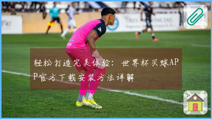 轻松打造完美体验：世界杯买球APP官方下载安装方法详解