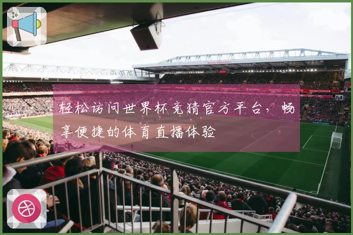 轻松访问世界杯竞猜官方平台，畅享便捷的体育直播体验