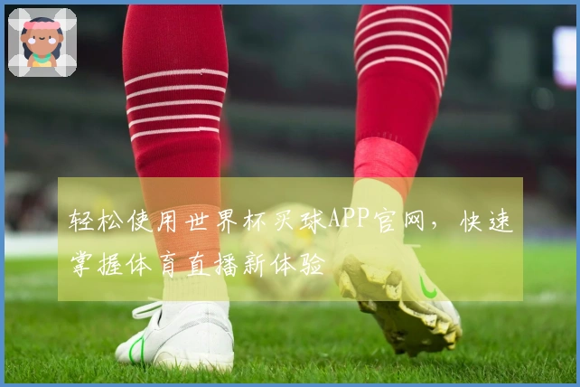 轻松使用世界杯买球APP官网，快速掌握体育直播新体验