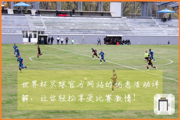 世界杯买球官方网站的优惠活动详解，让你轻松享受比赛激情！