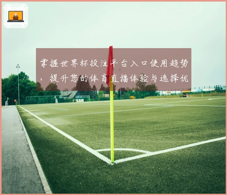 掌握世界杯投注平台入口使用趋势,提升您的体育直播体验与选择优势