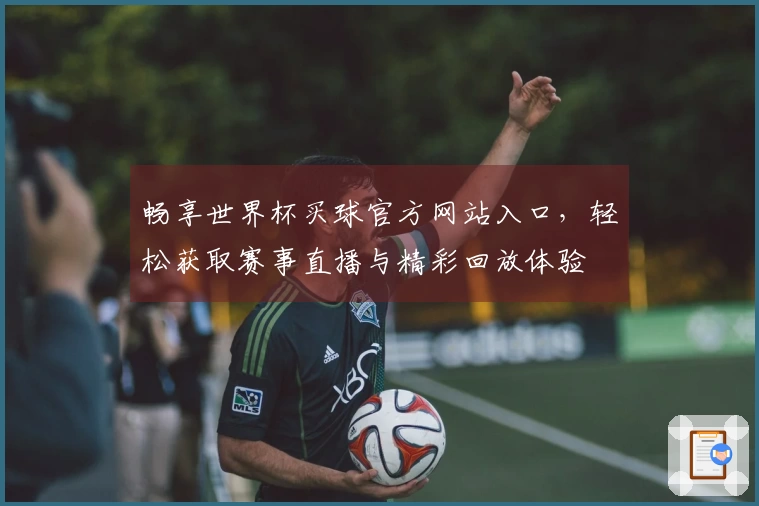畅享世界杯买球官方网站入口，轻松获取赛事直播与精彩回放体验