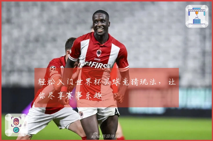 轻松入门世界杯买球竞猜玩法,让你尽享赛事乐趣