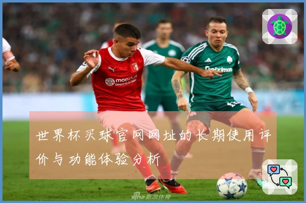 世界杯买球官网网址的长期使用评价与功能体验分析