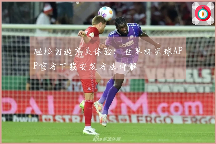 轻松打造完美体验：世界杯买球APP官方下载安装方法详解