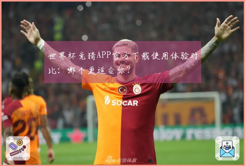 世界杯竞猜APP官方下载使用体验对比：哪个更适合你？