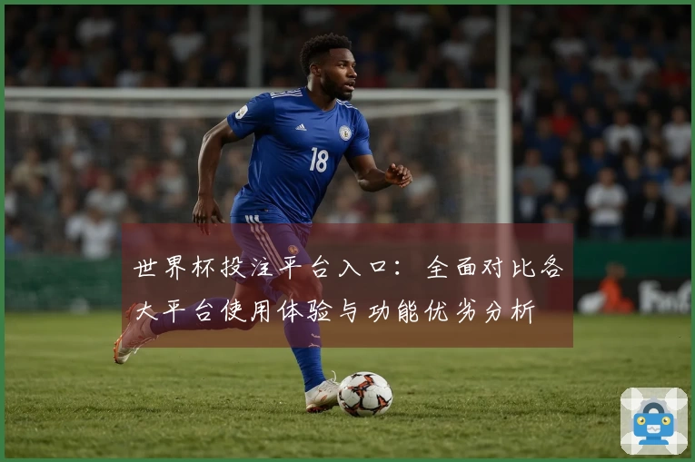 世界杯投注平台入口：全面对比各大平台使用体验与功能优劣分析